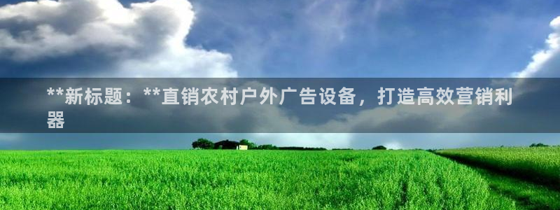 杏宇平台招商怎么样：**新标题：**直销农村户外广告设备，打造高效营销利
器