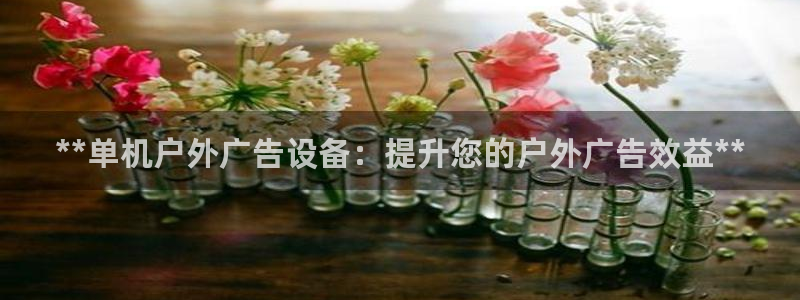 杏宇平台好吗：**单机户外广告设备：提升您的户外广告效益**